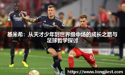 基米希：从天才少年到世界级中场的成长之路与足球哲学探讨