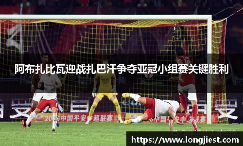 阿布扎比瓦迎战扎巴汗争夺亚冠小组赛关键胜利